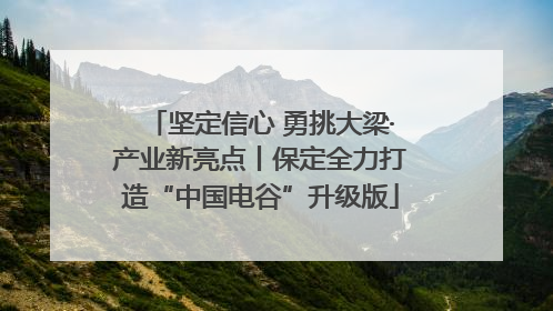 坚定信心 勇挑大梁·产业新亮点丨保定全力打造“中国电谷”升级版